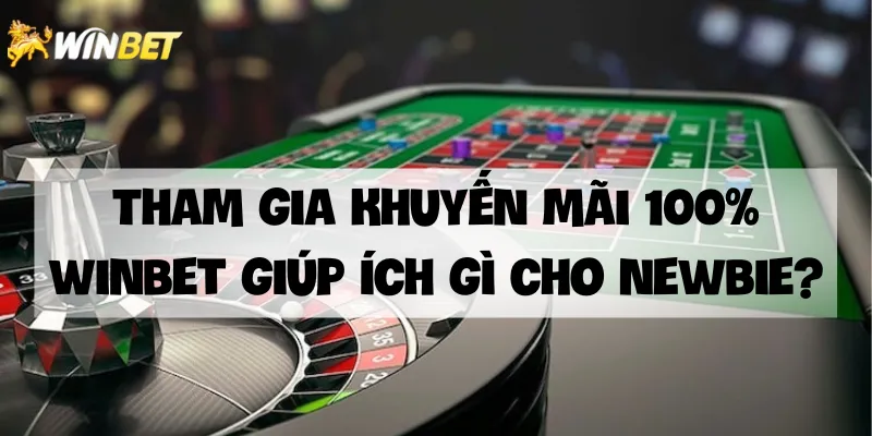 Tham gia khuyến mãi 100% Winbet giúp ích gì cho newbie