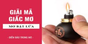 Ý nghĩa của giấc mơ thấy bật lửa đánh con gì